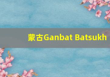 蒙古Ganbat Batsukh